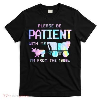 Tie Dye Please Be Patient With Me Im From The 1900s Gift T-Shirt