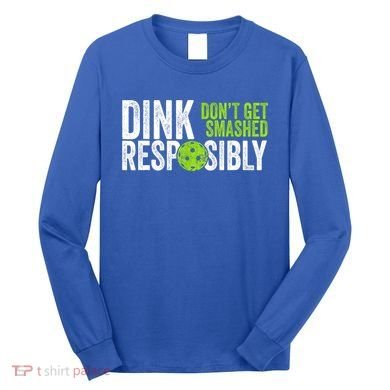Team Dink Responsibly Dont Get Smashes Funny Pickleball Gift Long Sleeve Shirt