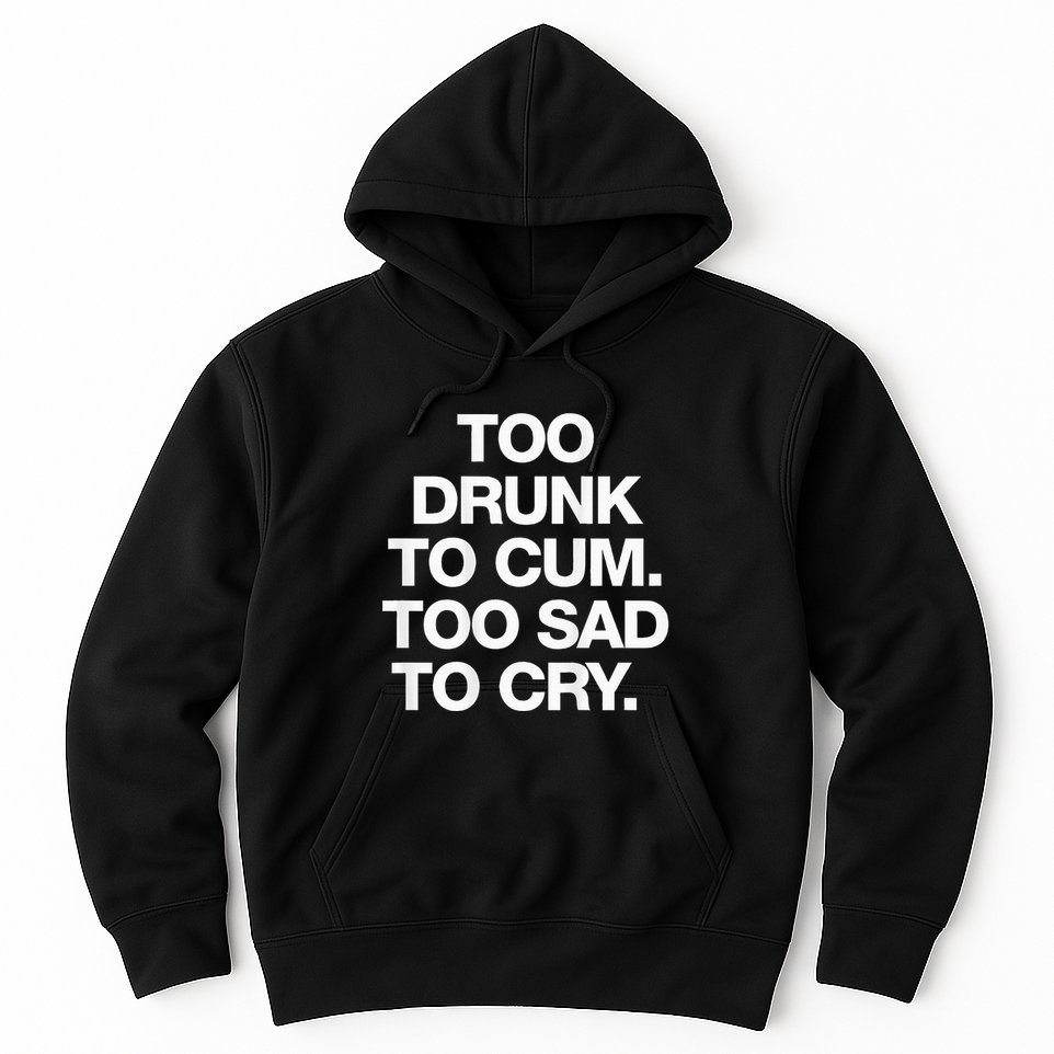 Too Drunk To Cum Too Sad To Cry Hoodie