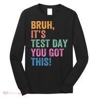 Test Day Teacher Bruh It's Test Day You Got This Funny  Long Sleeve Shirt thumb 0