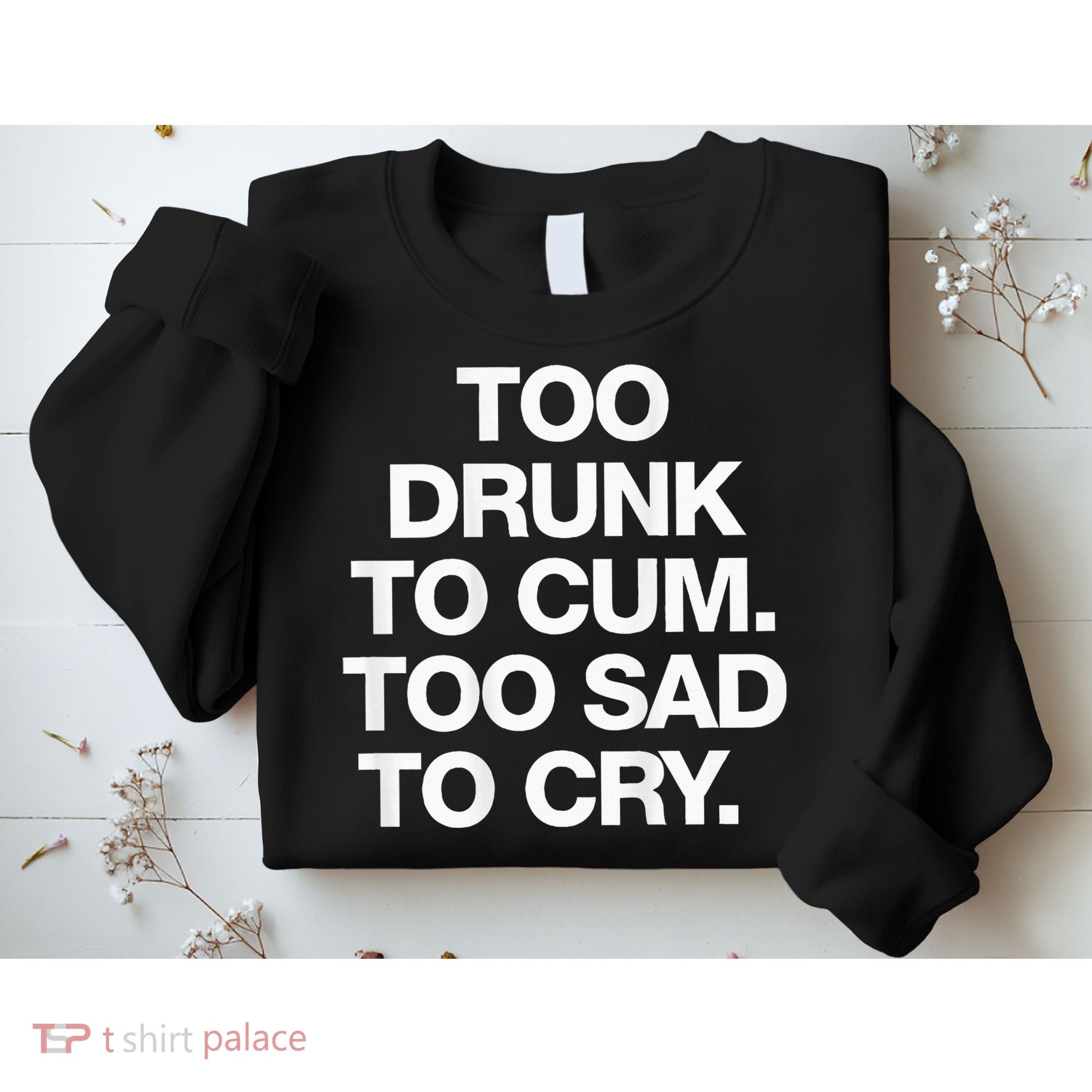 Too Drunk To Cum Too Sad To Cry Sweatshirt