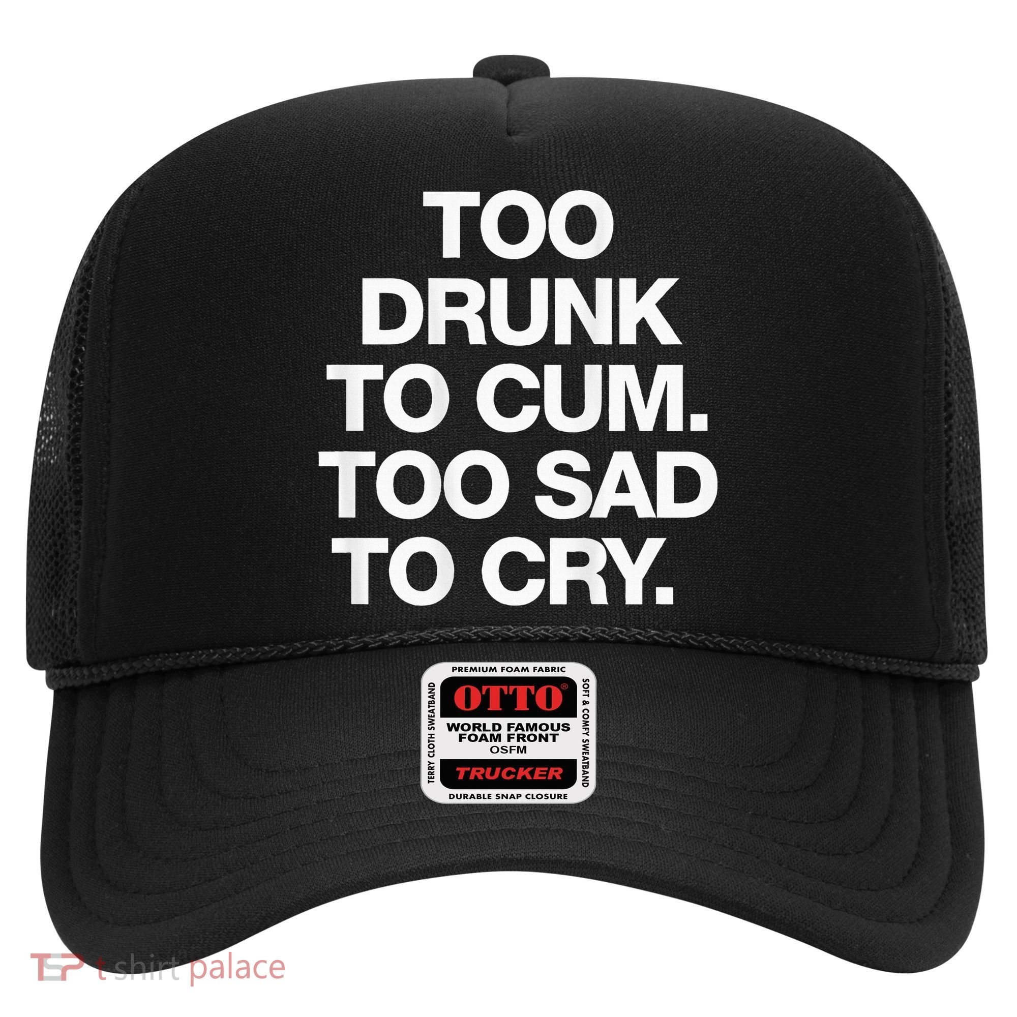 Too Drunk To Cum Too Sad To Cry Hat