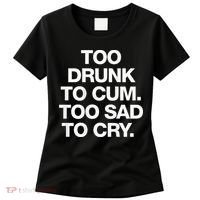 Too Drunk To Cum Too Sad To Cry Women's T-Shirt thumb 0
