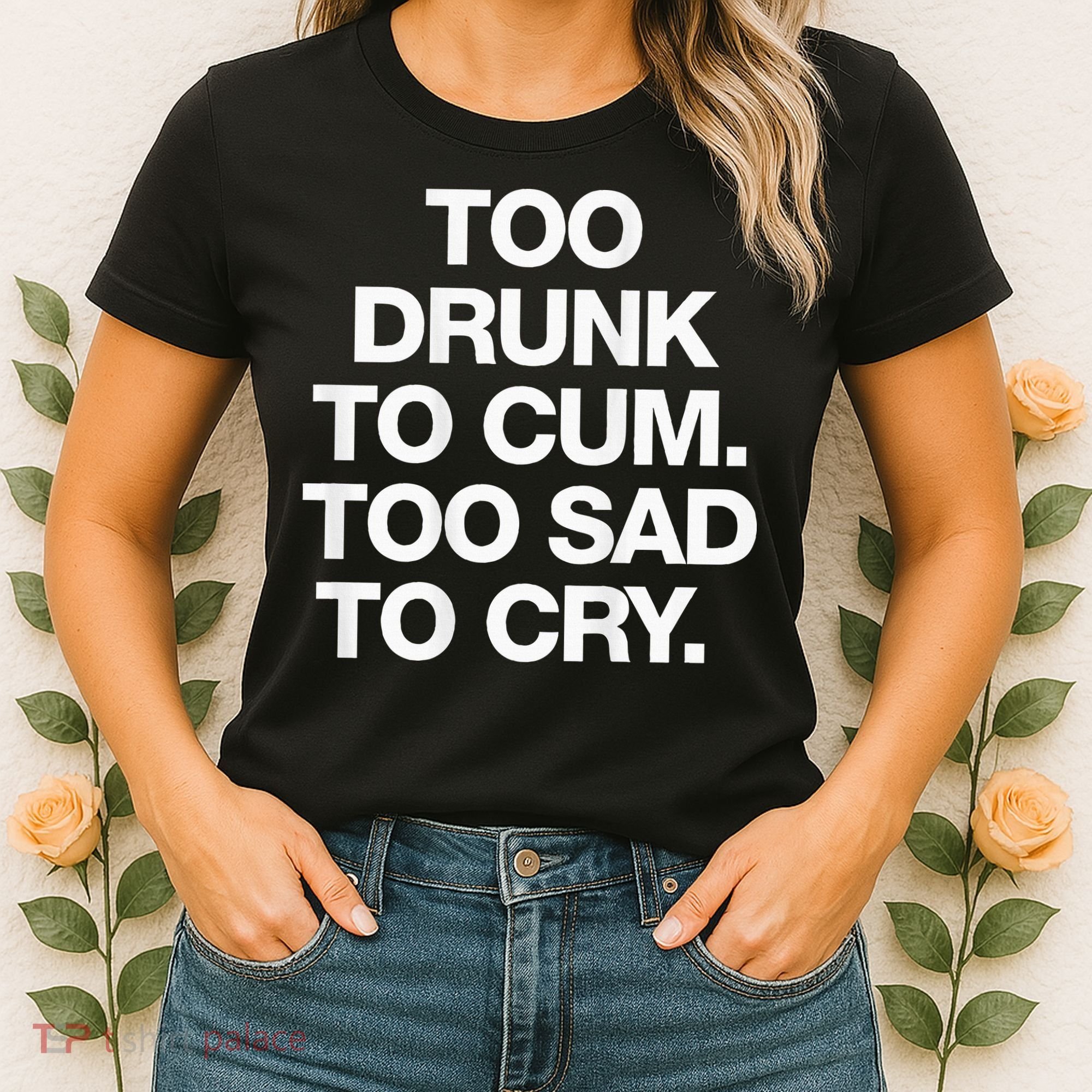 Too Drunk To Cum Too Sad To Cry Women's T-Shirt