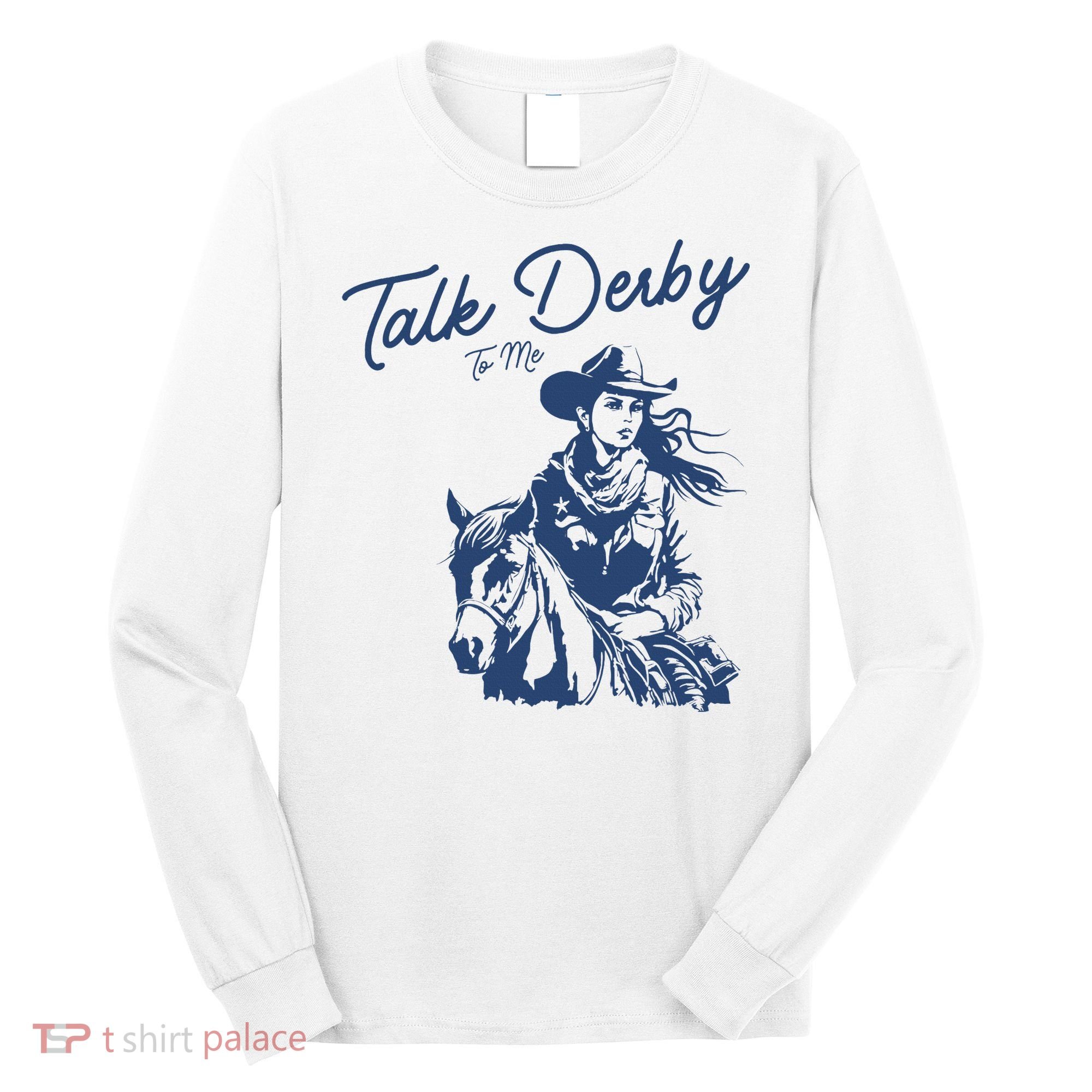 Talk Derby To Me Funny Horse Racing Lover Derby Day 2024 Long Sleeve Shirt