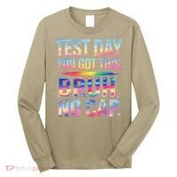 Test Day Teacher Bruh Its Test Day You Got This Funny Long Sleeve Shirt thumb 0