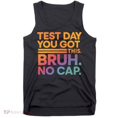 Test Day Teacher Bruh Its Test Day You Got This Funny Tank Top