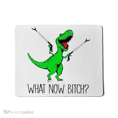 TRex Dinosaur What Now Bitch Funny Tyrannosaurus Rex TShirt Mousepad