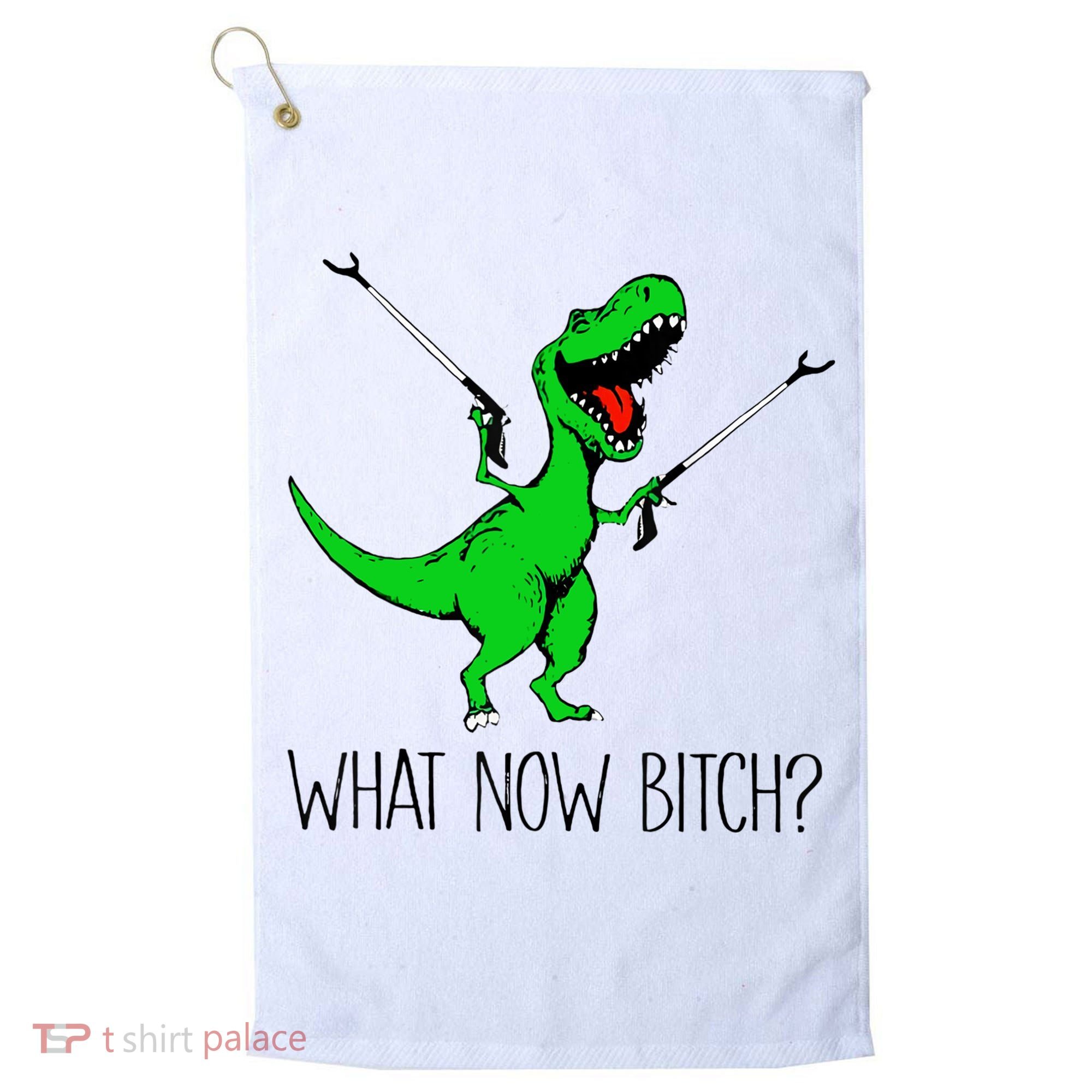 TRex Dinosaur What Now Bitch Funny Tyrannosaurus Rex TShirt Golf Towel