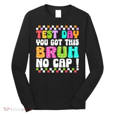 Test Day You Got This Bruh No Cap Funny Testing Day Teacher  Long Sleeve Shirt