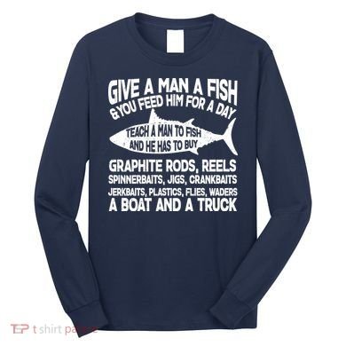 Teach A Man A Fish And He Has To Buy A Boat Long Sleeve Shirt