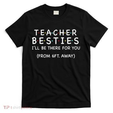 Teacher Besties I'll Be There For You 6ft Away T-Shirt