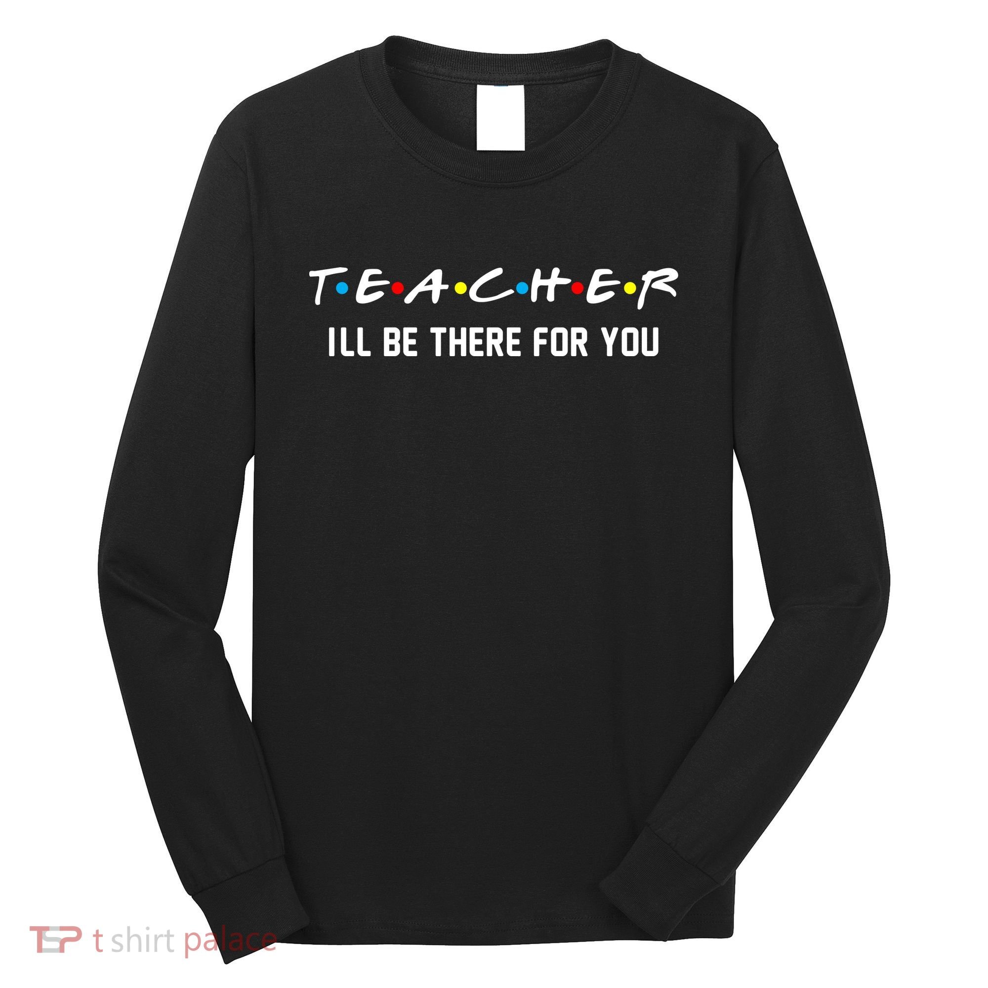 TEACHER I'll Be There For You Long Sleeve Shirt