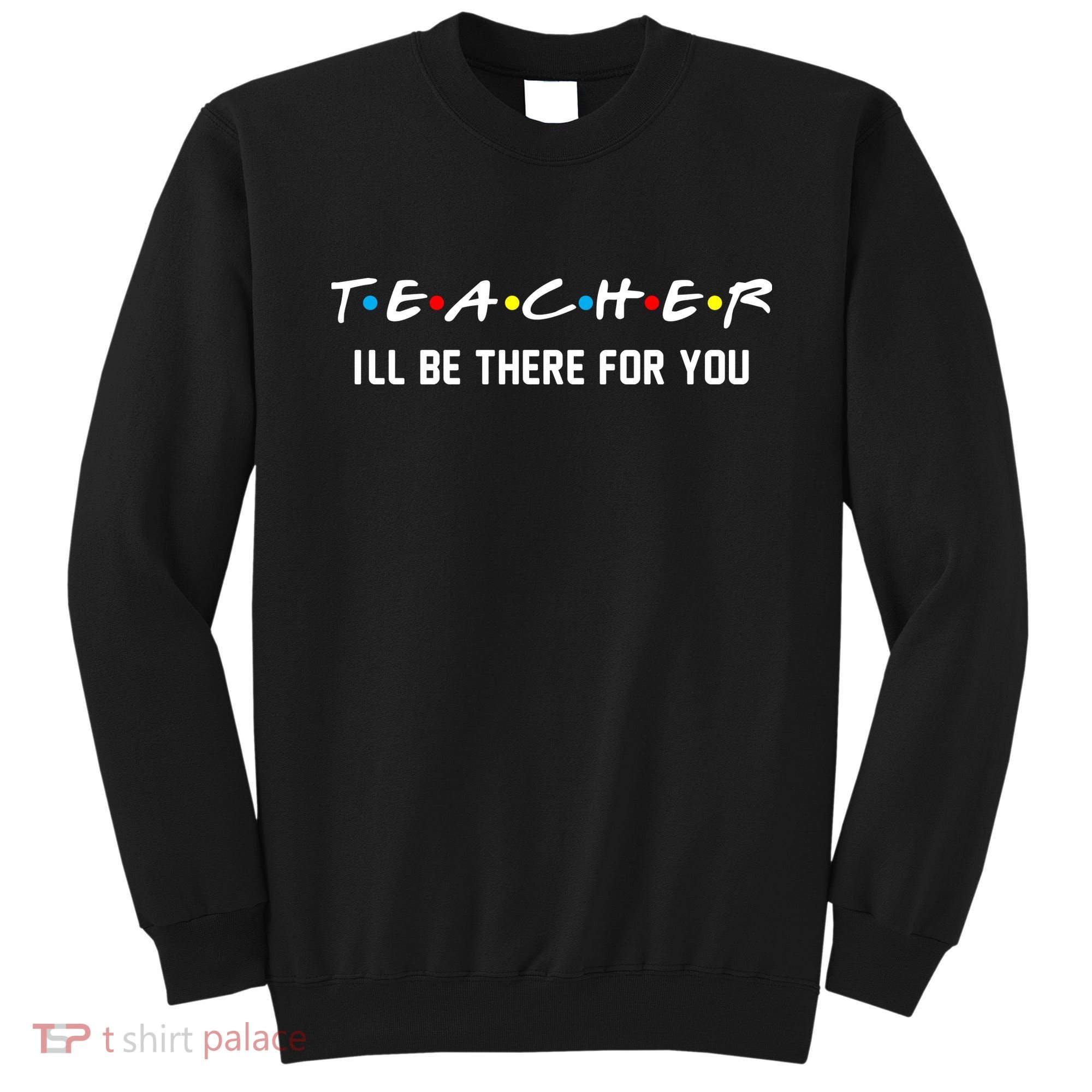 TEACHER I'll Be There For You Sweatshirt