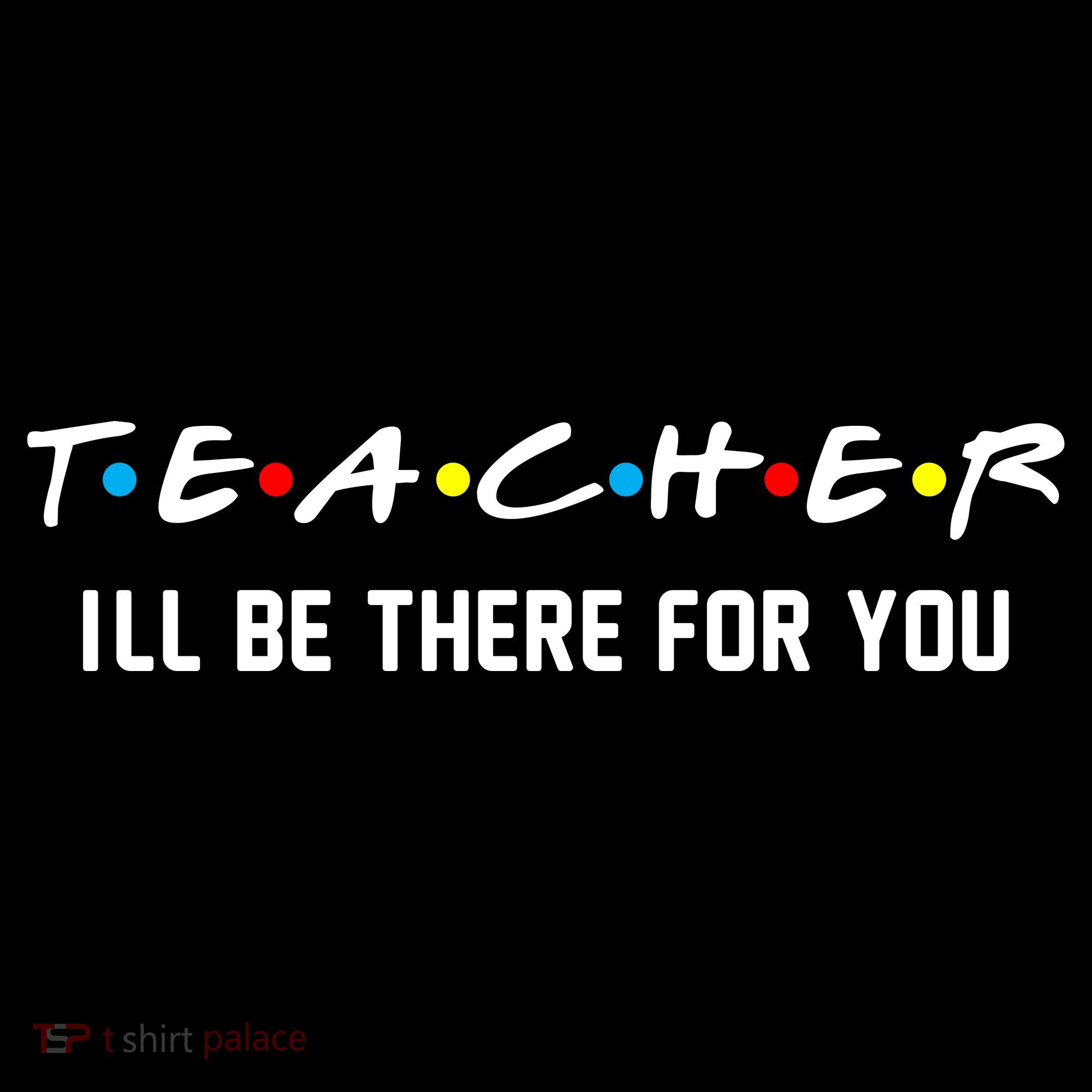 TEACHER I'll Be There For You T-Shirt