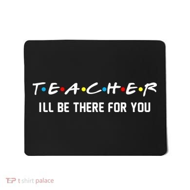 TEACHER I'll Be There For You Mousepad