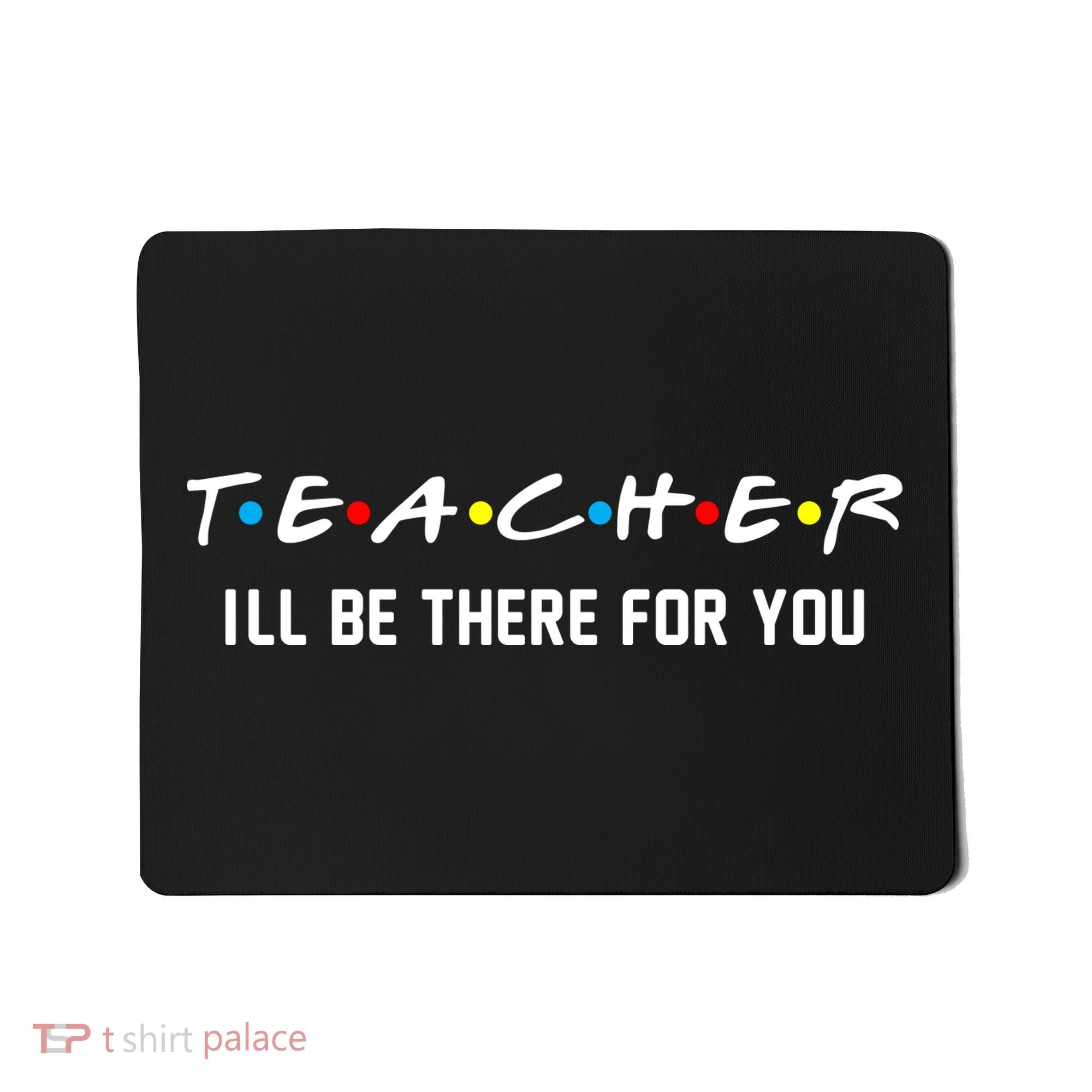 TEACHER I'll Be There For You Mousepad