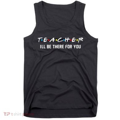 TEACHER I'll Be There For You Tank Top