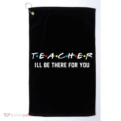 TEACHER I'll Be There For You Golf Towel