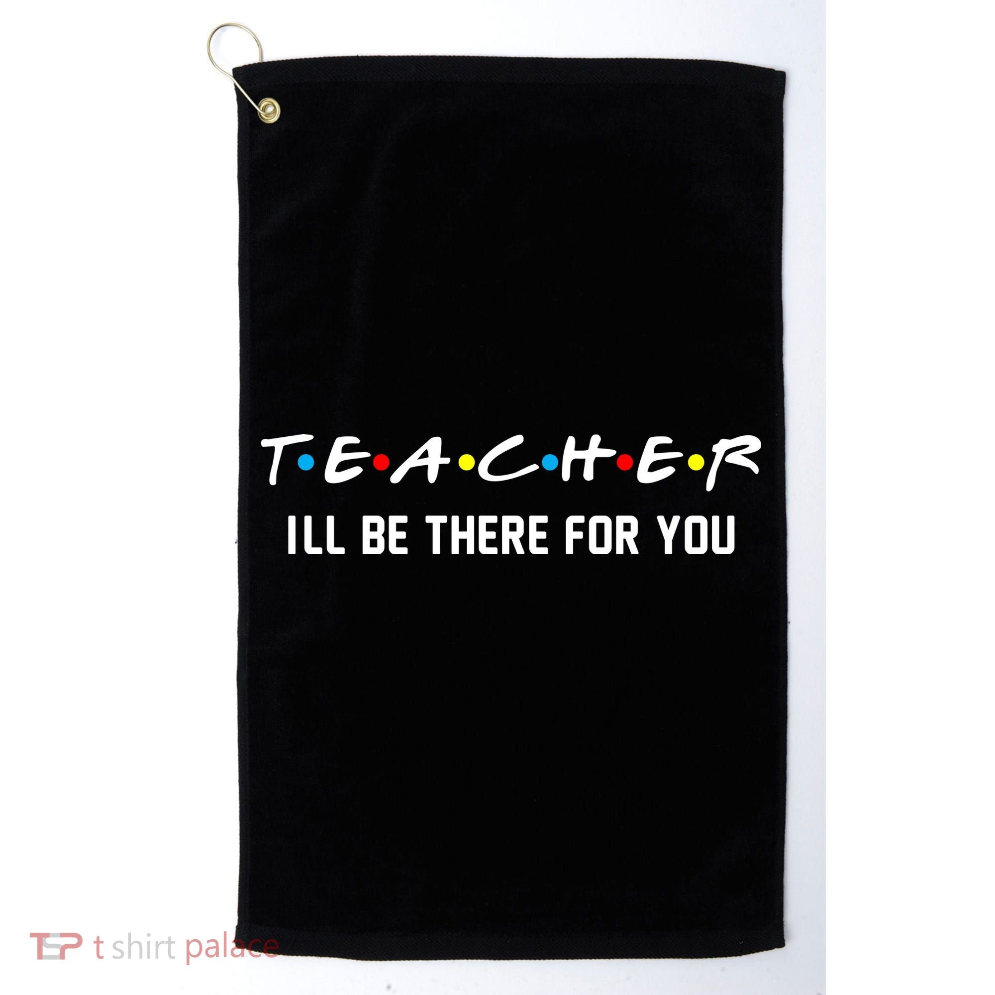 TEACHER I'll Be There For You Golf Towel