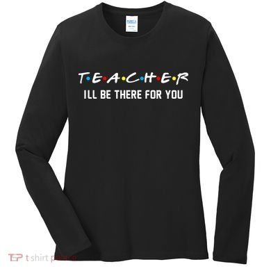TEACHER I'll Be There For You Women's Long Sleeve Shirt