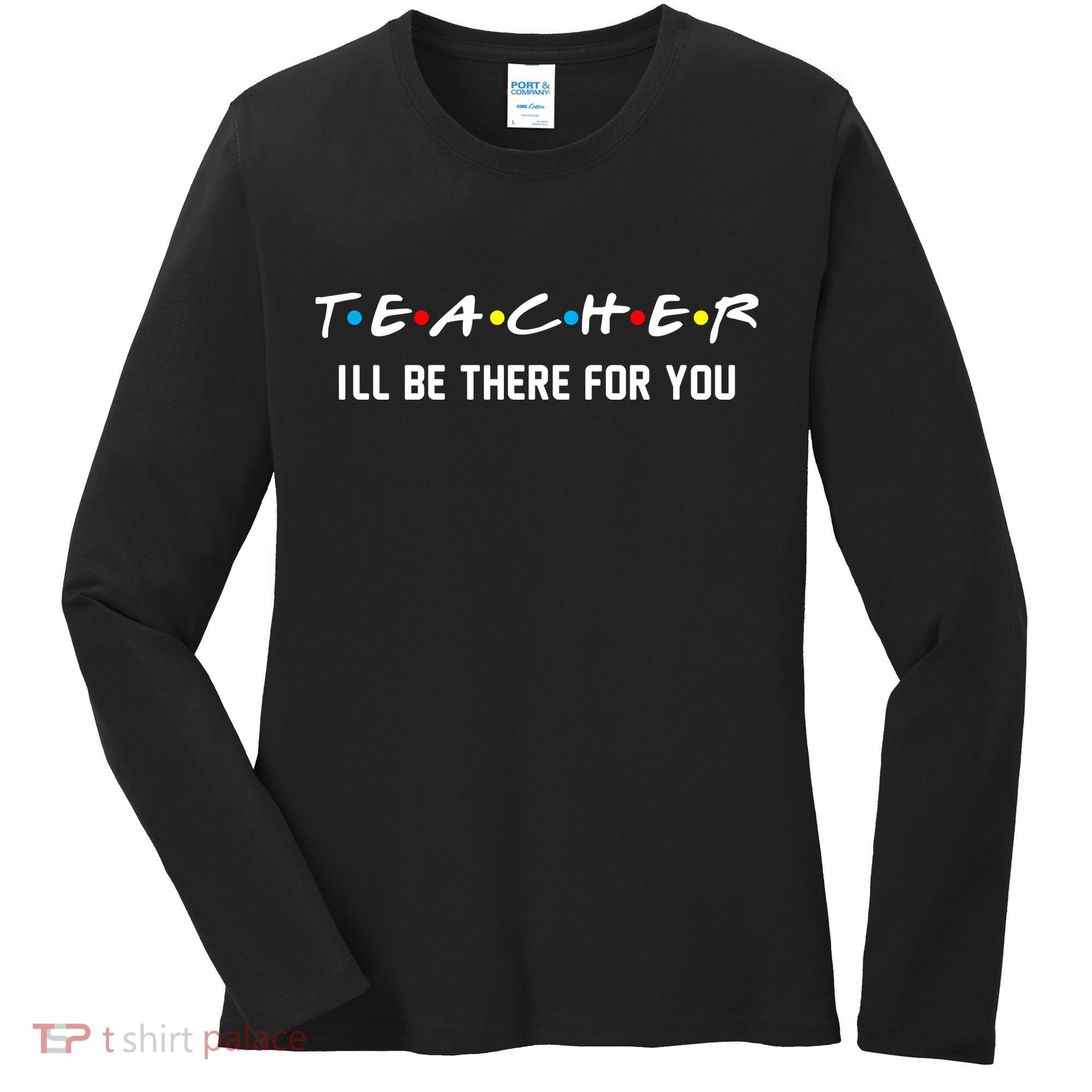 TEACHER I'll Be There For You Women's Long Sleeve Shirt