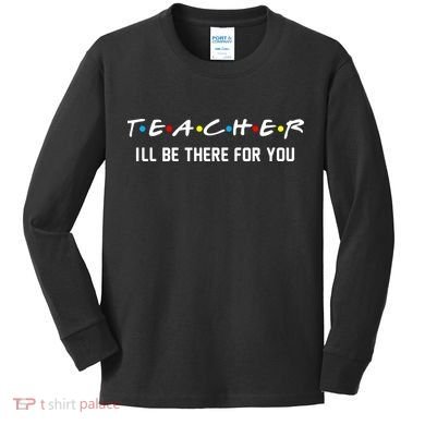TEACHER I'll Be There For You Kids Long Sleeve Shirt