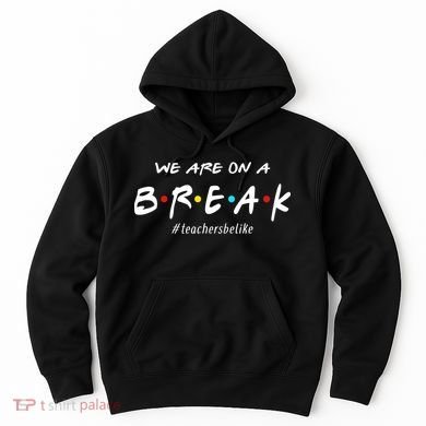 Teachers Be Like We Are On A Break Hoodie