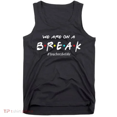 Teachers Be Like We Are On A Break Tank Top