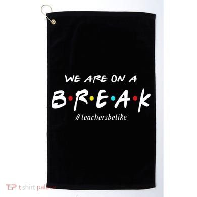 Teachers Be Like We Are On A Break Golf Towel