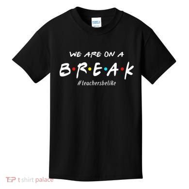 Teachers Be Like We Are On A Break Kids T-Shirt