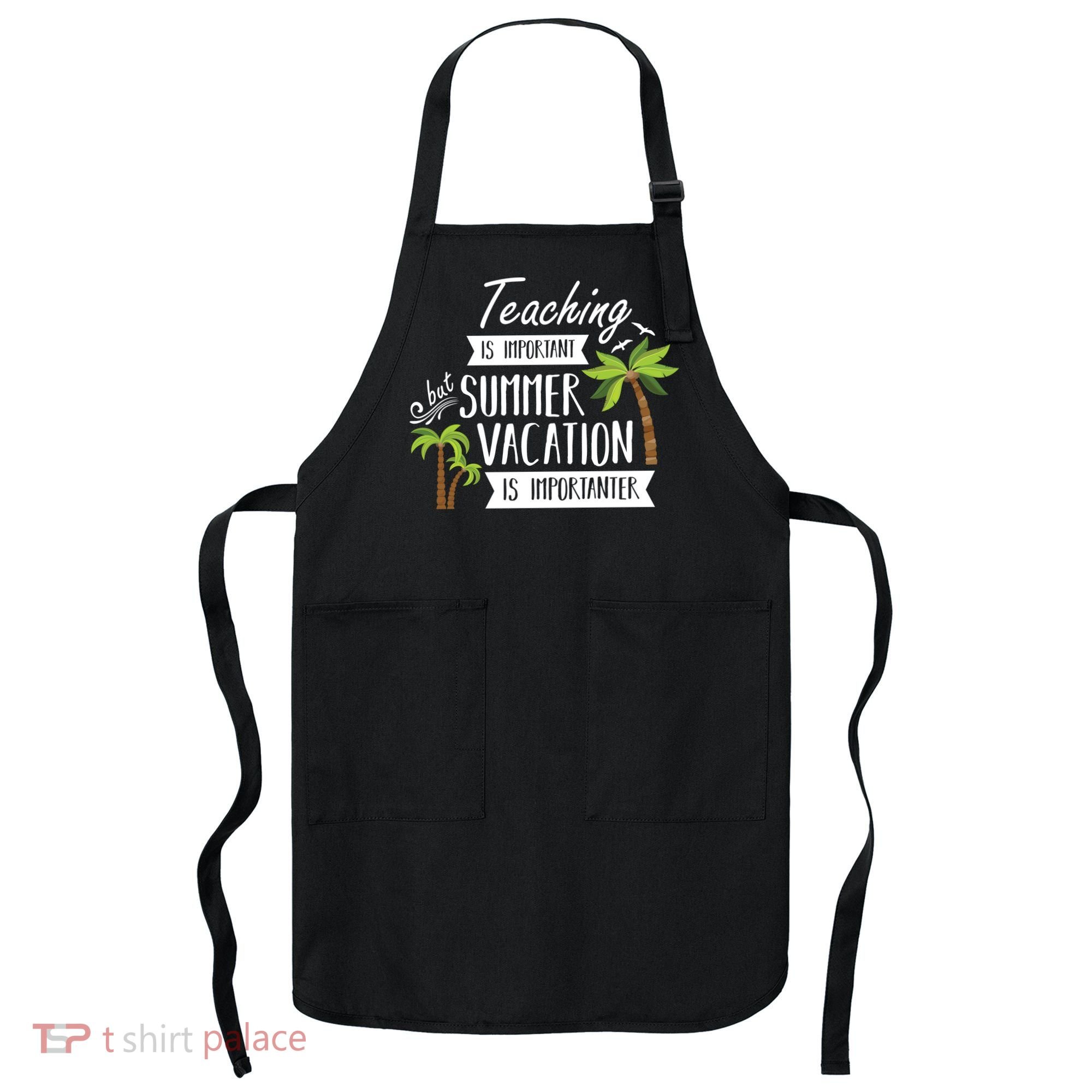 Teaching Is Important But Summer Vacation Is Importanter Apron