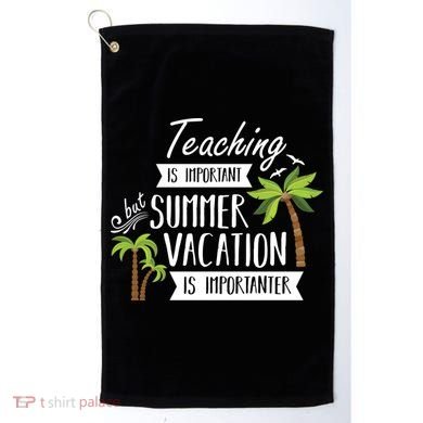 Teaching Is Important But Summer Vacation Is Importanter Golf Towel