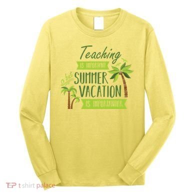 Teaching Is Important But Summer Vacation Is Importanter Long Sleeve Shirt