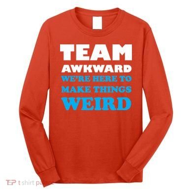 Team Awkward Were Here To Make Things Weird Long Sleeve Shirt