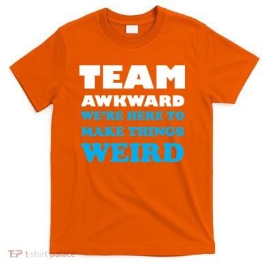 Team Awkward Were Here To Make Things Weird T-Shirt