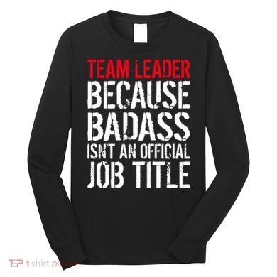 Team Leader Because Badass Isn't An Official Job Title Long Sleeve Shirt