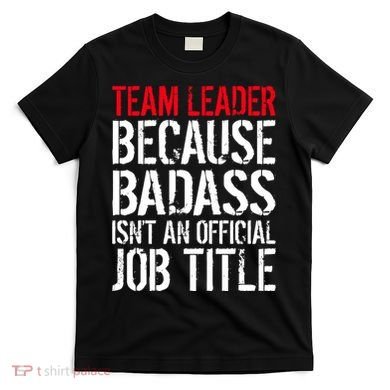 Team Leader Because Badass Isn't An Official Job Title T-Shirt