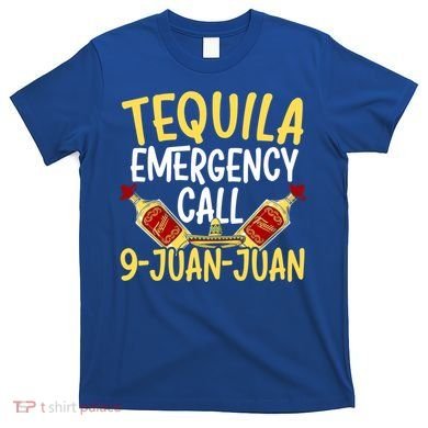 Tequila Emergency Call 9 Juan Juan Mexican Cinco De Mayo Gift T-Shirt
