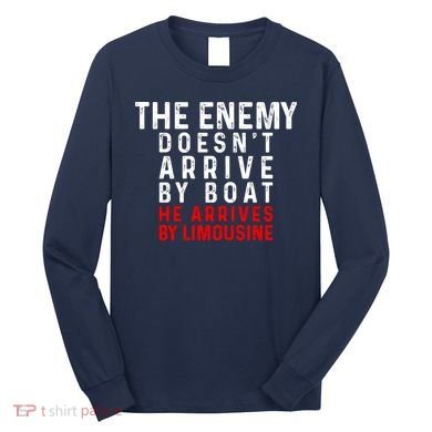 The Enemy Doesn't Arrive By Boat He Arrives By Limousine Long Sleeve Shirt