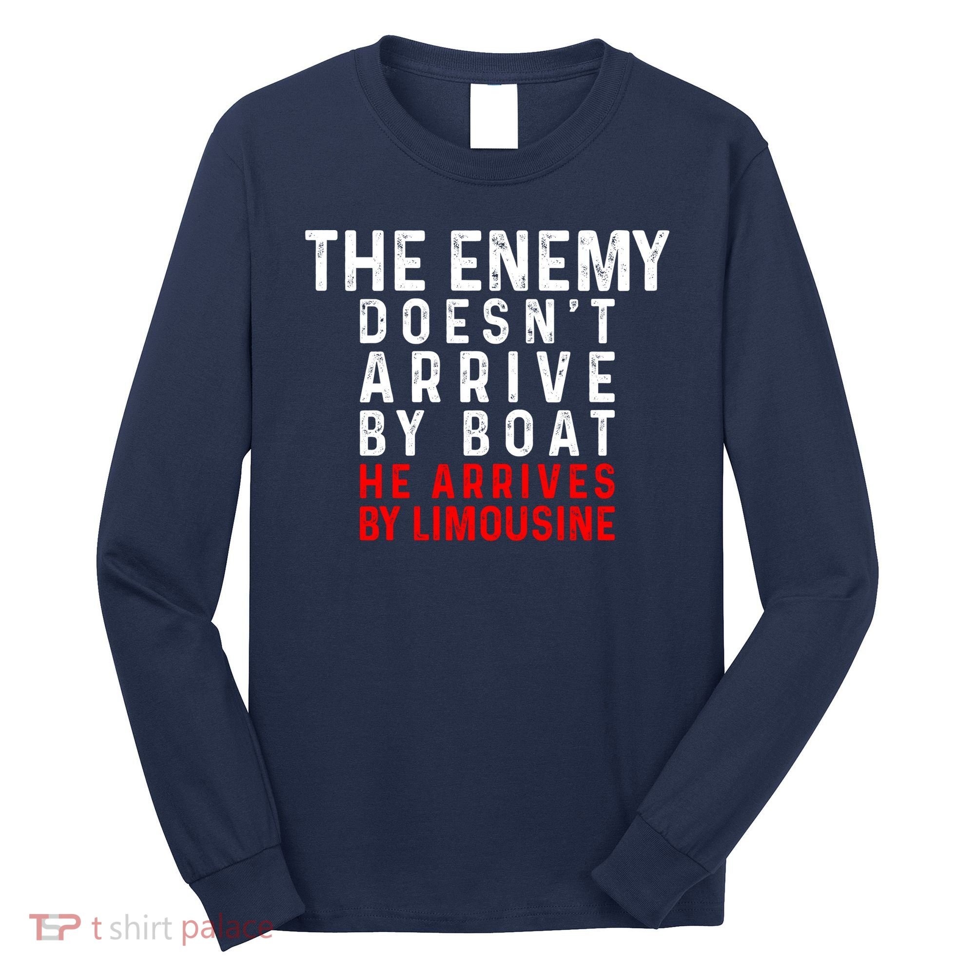 The Enemy Doesn't Arrive By Boat He Arrives By Limousine Long Sleeve Shirt