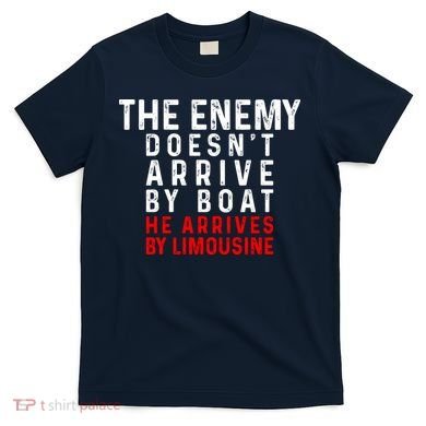 The Enemy Doesn't Arrive By Boat He Arrives By Limousine T-Shirt