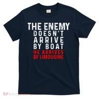 The Enemy Doesn't Arrive By Boat He Arrives By Limousine T-Shirt thumb 0