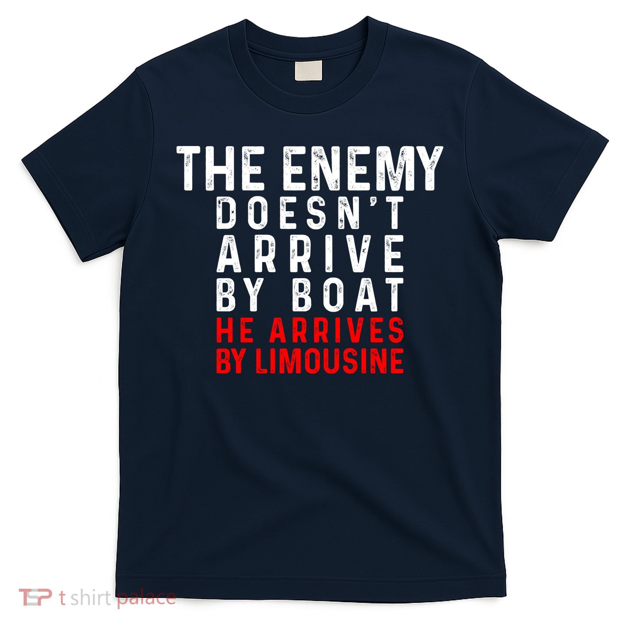 The Enemy Doesn't Arrive By Boat He Arrives By Limousine T-Shirt