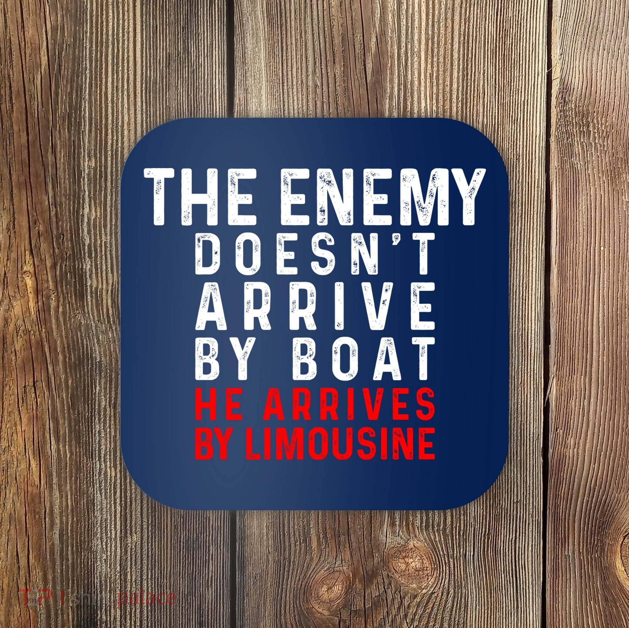 The Enemy Doesn't Arrive By Boat He Arrives By Limousine Coaster