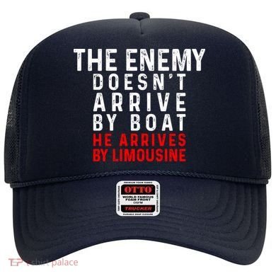 The Enemy Doesn't Arrive By Boat He Arrives By Limousine Hat