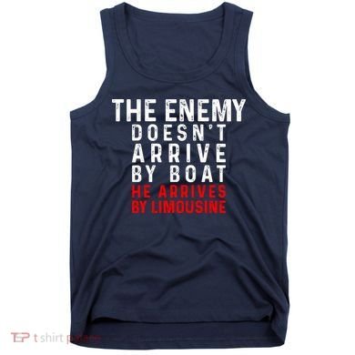 The Enemy Doesn't Arrive By Boat He Arrives By Limousine Tank Top