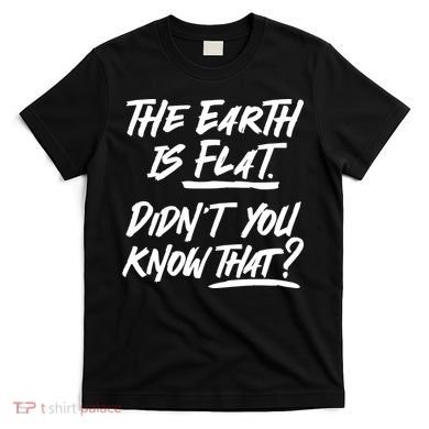 The Earth Is Flat Didnt You Know That T-Shirt