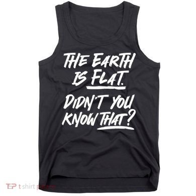 The Earth Is Flat Didnt You Know That Tank Top