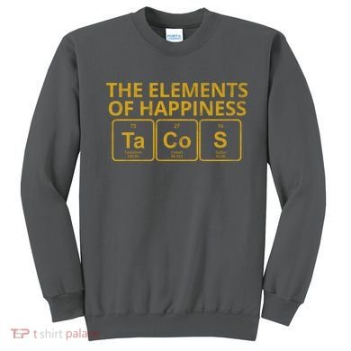 The Elements Of Happiness Taco Lover Sweatshirt